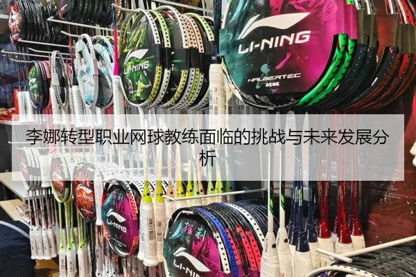 李娜转型职业网球教练面临的挑战与未来发展分析