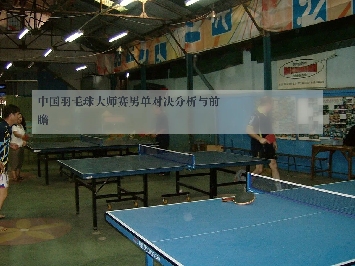 中国羽毛球大师赛男单对决分析与前瞻